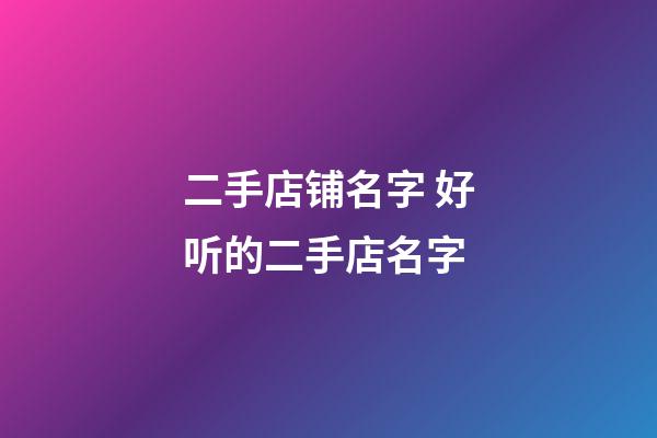 二手店铺名字 好听的二手店名字-第1张-店铺起名-玄机派